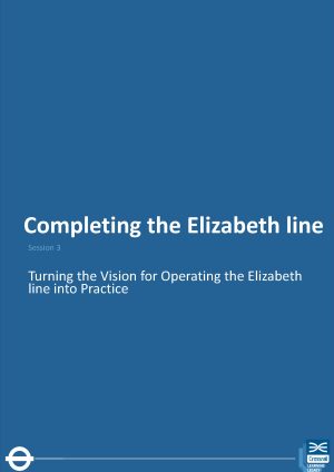 Completing the Elizabeth line – Session 3 – Turning the Vision for Operating the Elizabeth line into Practice